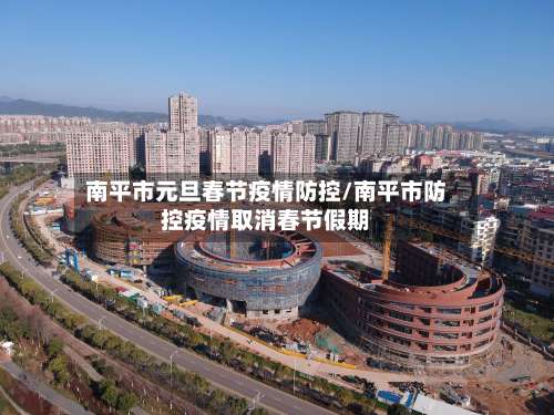 南平市元旦春节疫情防控/南平市防控疫情取消春节假期
