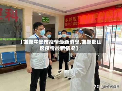 【邯郸午安市疫情最新消息,邯郸邯山区疫情最新情况】