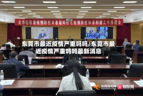 东莞市最近疫情严重吗吗/东莞市最近疫情严重吗吗最新消息