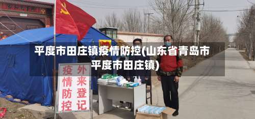 平度市田庄镇疫情防控(山东省青岛市平度市田庄镇)