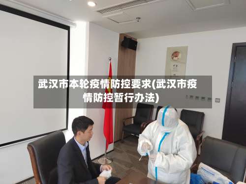 武汉市本轮疫情防控要求(武汉市疫情防控暂行办法)-第2张图片