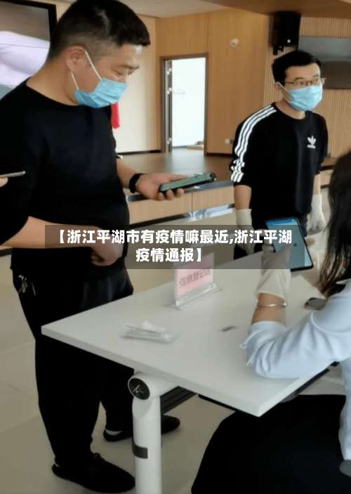 【浙江平湖市有疫情嘛最近,浙江平湖疫情通报】
