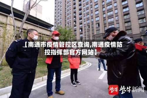 【南通市疫情管控区查询,南通疫情防控指挥部官方网站】-第3张图片
