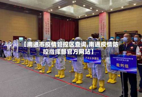 【南通市疫情管控区查询,南通疫情防控指挥部官方网站】
