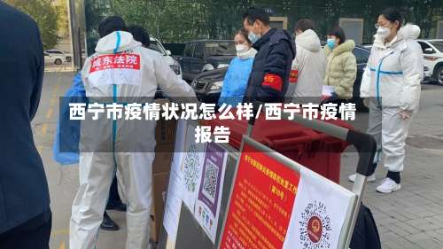 西宁市疫情状况怎么样/西宁市疫情报告