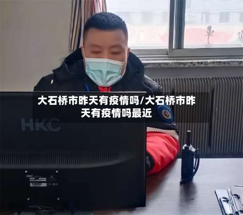 大石桥市昨天有疫情吗/大石桥市昨天有疫情吗最近
