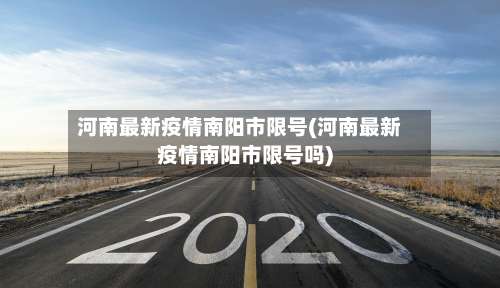 河南最新疫情南阳市限号(河南最新疫情南阳市限号吗)-第2张图片