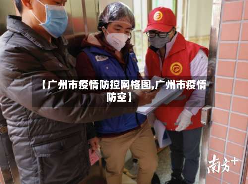 【广州市疫情防控网格图,广州市疫情防空】
