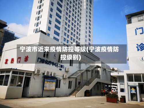 宁波市近来疫情防控等级(宁波疫情防控级别)