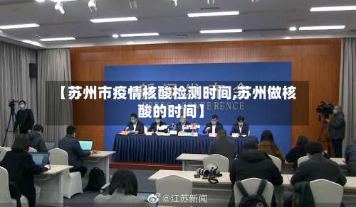 【苏州市疫情核酸检测时间,苏州做核酸的时间】