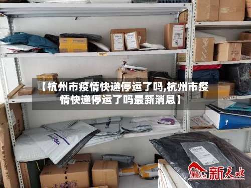 【杭州市疫情快递停运了吗,杭州市疫情快递停运了吗最新消息】