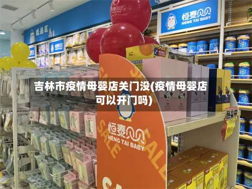 吉林市疫情母婴店关门没(疫情母婴店可以开门吗)