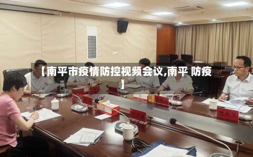 【南平市疫情防控视频会议,南平 防疫】