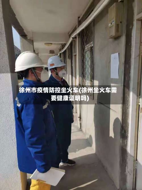 徐州市疫情防控坐火车(徐州坐火车需要健康证明吗)