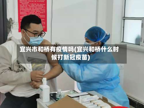 宜兴市和桥有疫情吗(宜兴和桥什么时候打新冠疫苗)