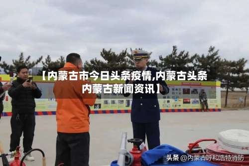 【内蒙古市今日头条疫情,内蒙古头条 内蒙古新闻资讯】-第2张图片