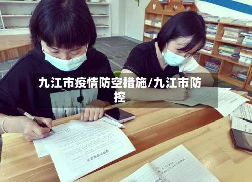 九江市疫情防空措施/九江市防控
