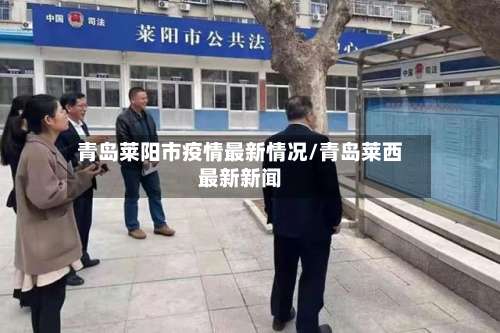 青岛莱阳市疫情最新情况/青岛莱西最新新闻
