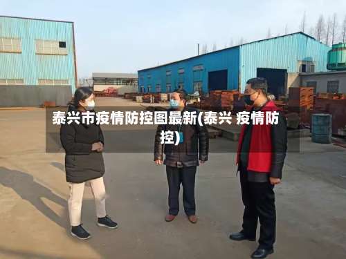 泰兴市疫情防控图最新(泰兴 疫情防控)