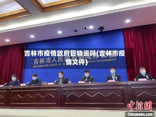 吉林市疫情政府管物资吗(吉林市疫情文件)