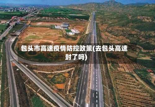 包头市高速疫情防控政策(去包头高速封了吗)