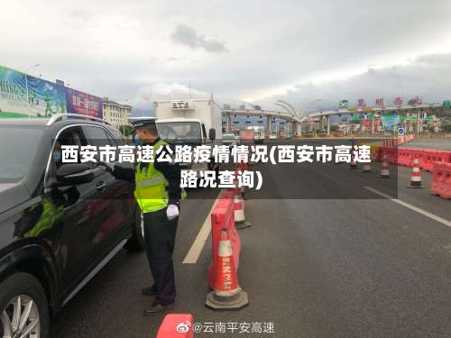 西安市高速公路疫情情况(西安市高速路况查询)