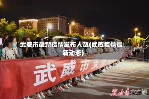 武威市最新疫情发布人数(武威疫情最新动态)-第3张图片