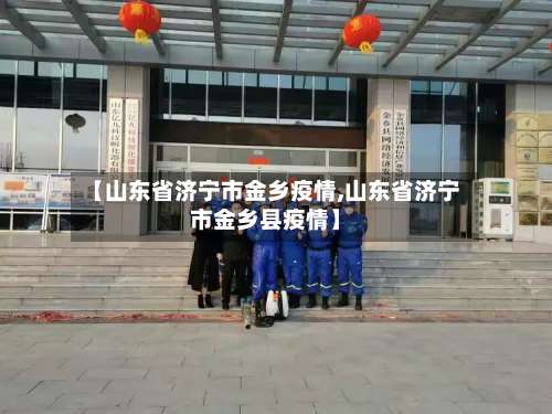 【山东省济宁市金乡疫情,山东省济宁市金乡县疫情】-第3张图片