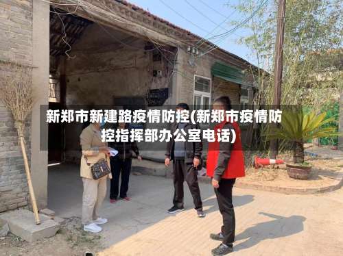 新郑市新建路疫情防控(新郑市疫情防控指挥部办公室电话)