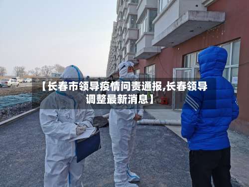 【长春市领导疫情问责通报,长春领导调整最新消息】-第2张图片