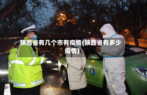 陕西省有几个市有疫情(陕西省有多少疫情)-第2张图片
