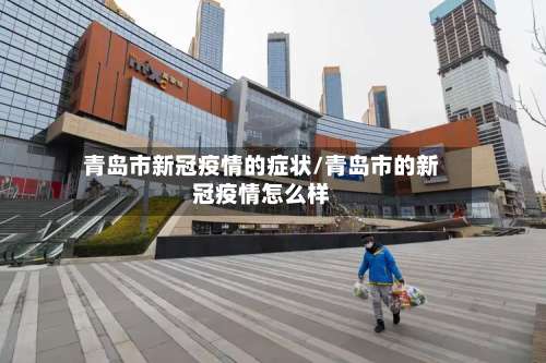 青岛市新冠疫情的症状/青岛市的新冠疫情怎么样