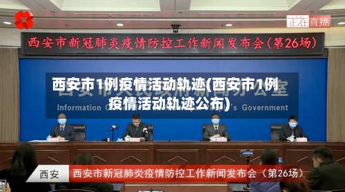 西安市1例疫情活动轨迹(西安市1例疫情活动轨迹公布)
