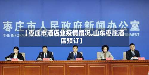 【枣庄市酒店业疫情情况,山东枣庄酒店预订】