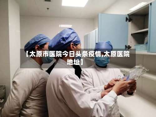 【太原市医院今日头条疫情,太原医院地址】-第3张图片