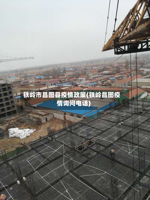 铁岭市昌图县疫情政策(铁岭昌图疫情询问电话)-第2张图片