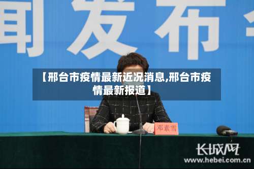 【邢台市疫情最新近况消息,邢台市疫情最新报道】
