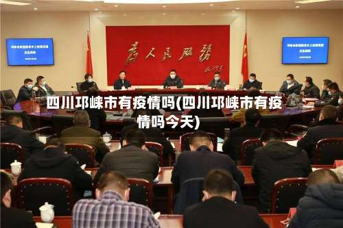 四川邛崃市有疫情吗(四川邛崃市有疫情吗今天)