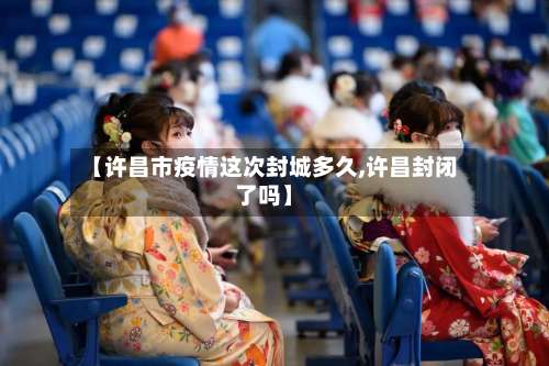 【许昌市疫情这次封城多久,许昌封闭了吗】-第3张图片