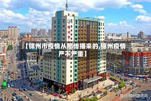 【锦州市疫情从那传播来的,锦州疫情严不严重】-第3张图片