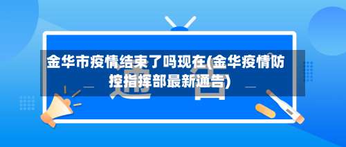 金华市疫情结束了吗现在(金华疫情防控指挥部最新通告)