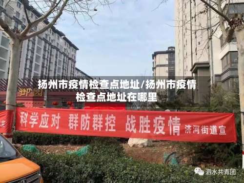 扬州市疫情检查点地址/扬州市疫情检查点地址在哪里