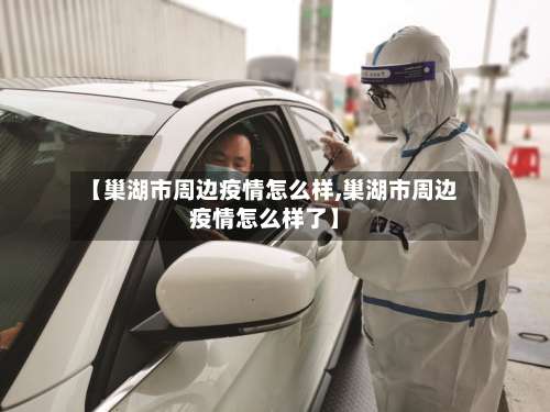 【巢湖市周边疫情怎么样,巢湖市周边疫情怎么样了】