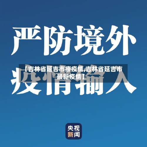 【吉林省延吉市瘦疫情,吉林省延吉市最新疫情】