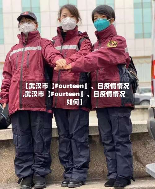 【武汉市〖Fourteen〗、日疫情情况,武汉市〖Fourteen〗、日疫情情况如何】-第2张图片