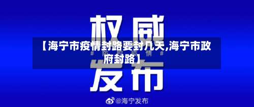 【海宁市疫情封路要封几天,海宁市政府封路】