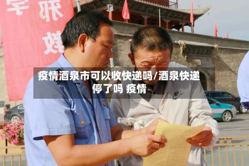 疫情酒泉市可以收快递吗/酒泉快递停了吗 疫情