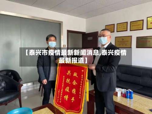 【泰兴市疫情最新新闻消息,泰兴疫情最新报道】-第2张图片