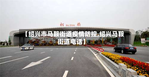 【绍兴市马鞍街道疫情防控,绍兴马鞍街道电话】