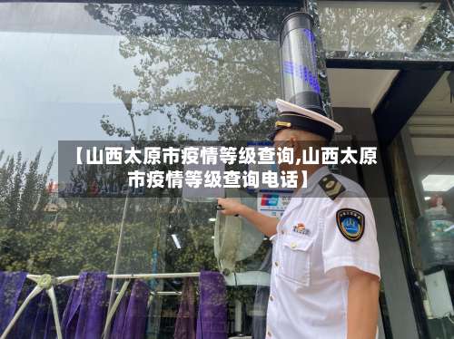【山西太原市疫情等级查询,山西太原市疫情等级查询电话】